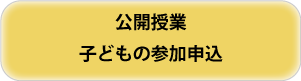 公開授業に参加する子どもの受付 公開授業子ども参加申込ボタン